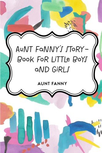Aunt Fanny s Story Book for Little Boys and Girls